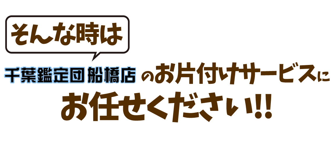 千葉鑑定団船橋店のお片付けサービスにお任せください